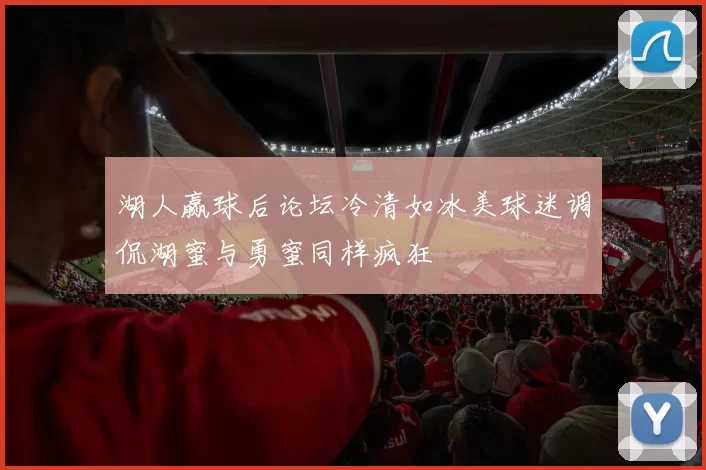 湖人赢球后论坛冷清如冰美球迷调侃湖蜜与勇蜜同样疯狂