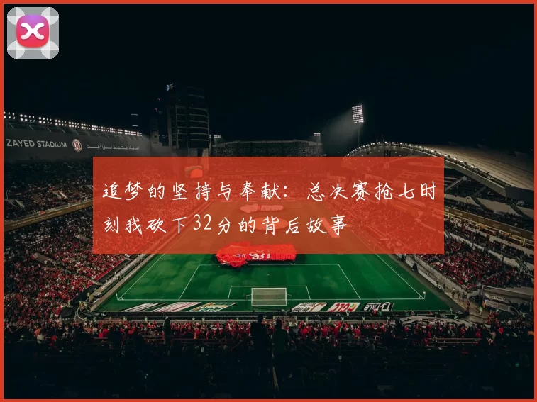 追梦的坚持与奉献：总决赛抢七时刻我砍下32分的背后故事