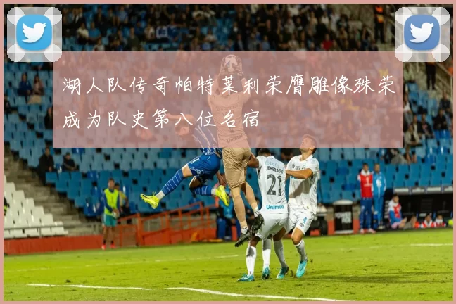 湖人队传奇帕特莱利荣膺雕像殊荣成为队史第八位名宿