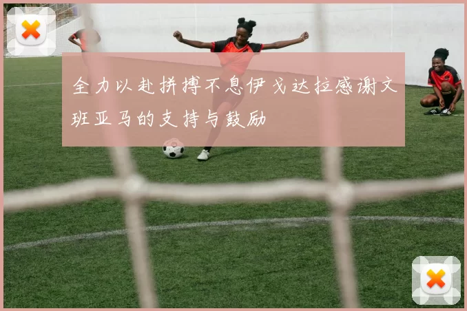 全力以赴拼搏不息伊戈达拉感谢文班亚马的支持与鼓励