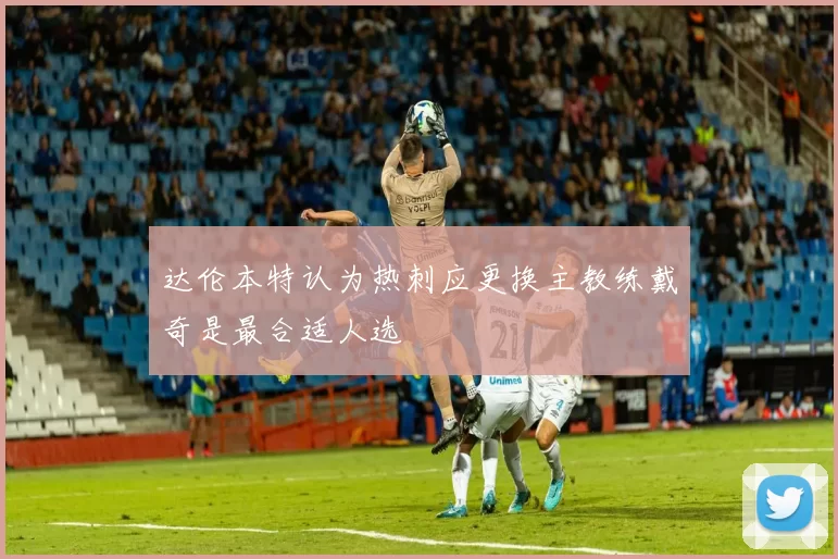 达伦本特认为热刺应更换主教练戴奇是最合适人选