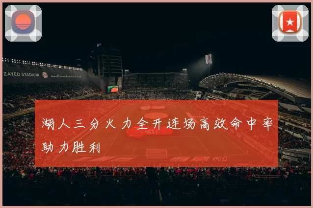 湖人三分火力全开连场高效命中率助力胜利