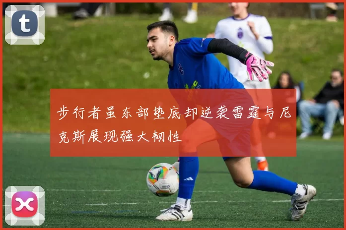 步行者虽东部垫底却逆袭雷霆与尼克斯展现强大韧性