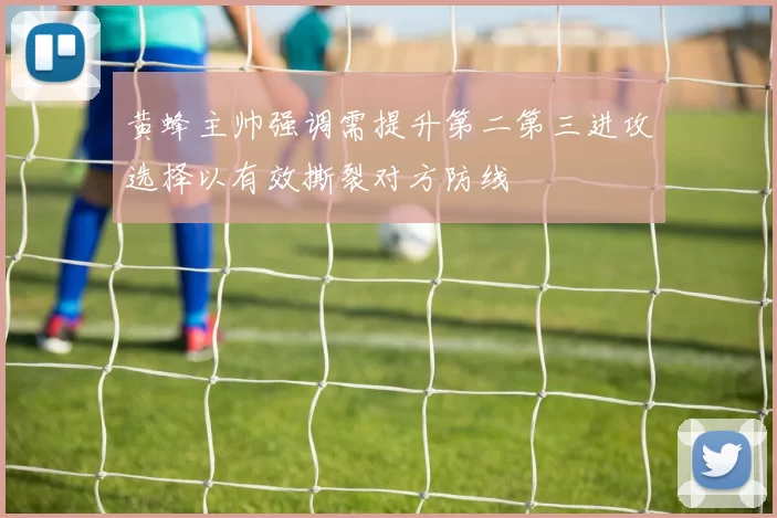 黄蜂主帅强调需提升第二第三进攻选择以有效撕裂对方防线