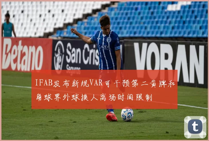 IFAB发布新规VAR可干预第二黄牌和角球界外球换人离场时间限制