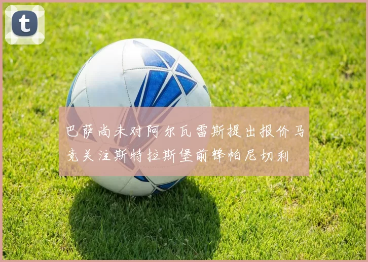 巴萨尚未对阿尔瓦雷斯提出报价马竞关注斯特拉斯堡前锋帕尼切利