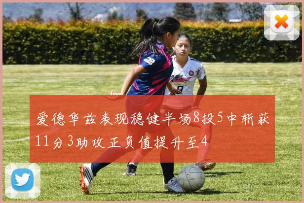 爱德华兹表现稳健半场8投5中斩获11分3助攻正负值提升至4