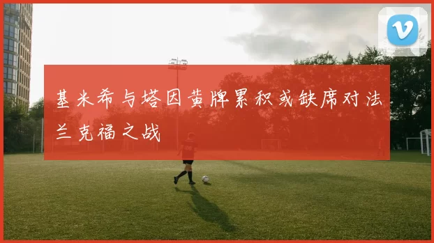 基米希与塔因黄牌累积或缺席对法兰克福之战