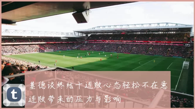 基德谈终结十连败心态轻松不在意连败带来的压力与影响