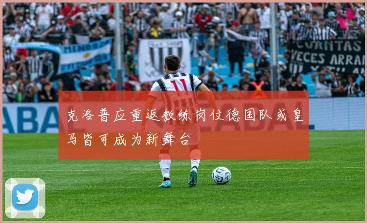 克洛普应重返教练岗位德国队或皇马皆可成为新舞台